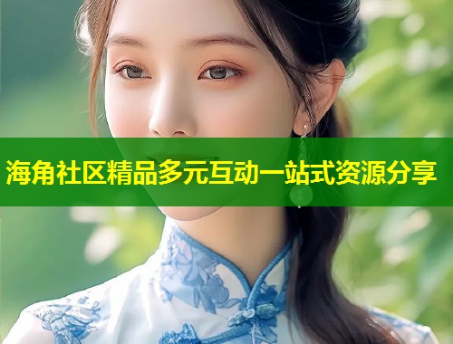 海角社区精品多元互动一站式资源分享