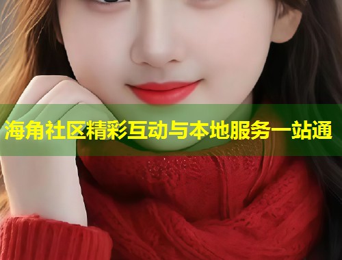 海角社区精彩互动与本地服务一站通