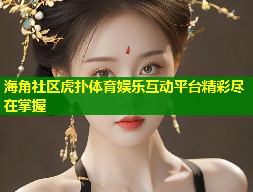 海角社区虎扑体育娱乐互动平台精彩尽在掌握