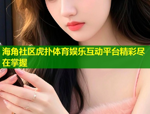 海角社区虎扑体育娱乐互动平台精彩尽在掌握