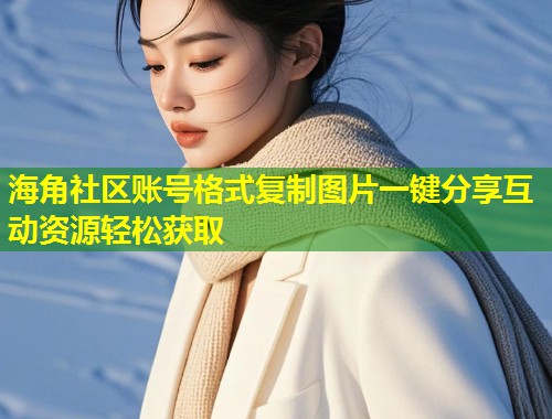 海角社区账号格式复制图片一键分享互动资源轻松获取