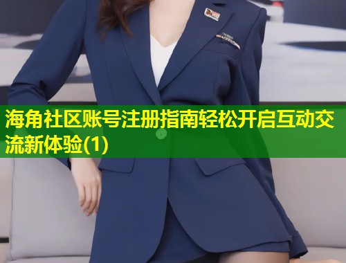 海角社区账号注册指南轻松开启互动交流新体验(1)