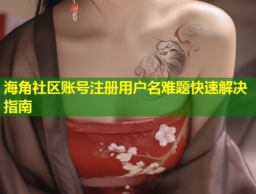 海角社区账号注册用户名难题快速解决指南