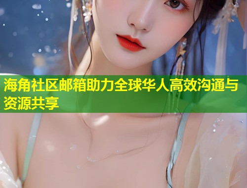 海角社区邮箱助力全球华人高效沟通与资源共享