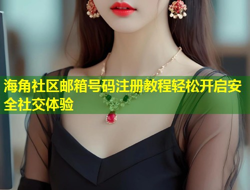 海角社区邮箱号码注册教程轻松开启安全社交体验