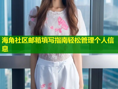 海角社区邮箱填写指南轻松管理个人信息