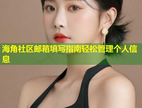 海角社区邮箱填写指南轻松管理个人信息