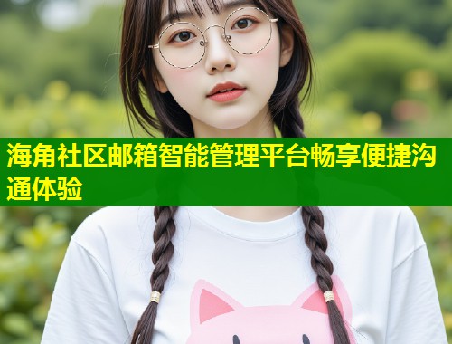 海角社区邮箱智能管理平台畅享便捷沟通体验