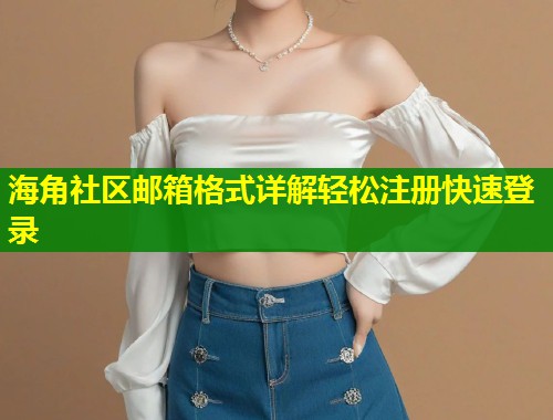 海角社区邮箱格式详解轻松注册快速登录