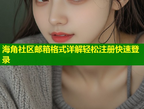 海角社区邮箱格式详解轻松注册快速登录