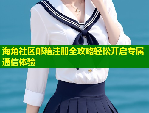 海角社区邮箱注册全攻略轻松开启专属通信体验