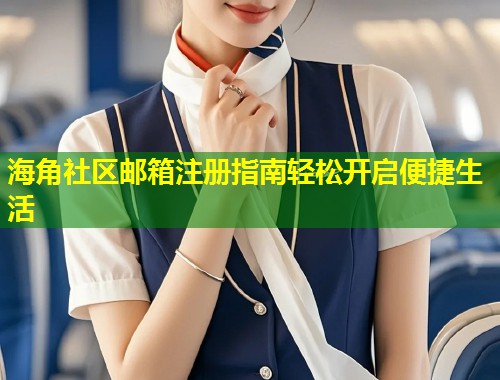 海角社区邮箱注册指南轻松开启便捷生活
