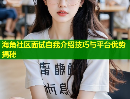 海角社区面试自我介绍技巧与平台优势揭秘