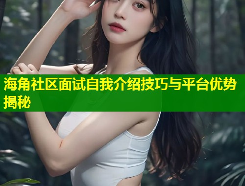 海角社区面试自我介绍技巧与平台优势揭秘