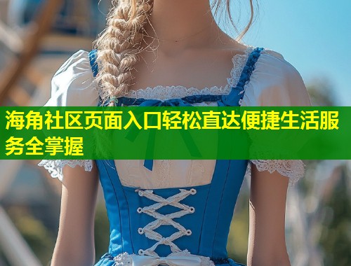 海角社区页面入口轻松直达便捷生活服务全掌握
