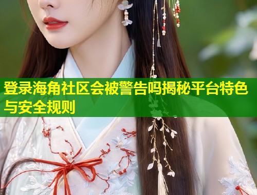 登录海角社区会被警告吗揭秘平台特色与安全规则
