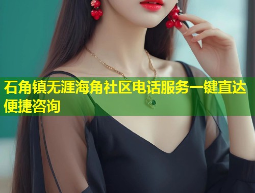 石角镇无涯海角社区电话服务一键直达便捷咨询