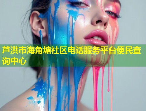 芦洪市海角塘社区电话服务平台便民查询中心