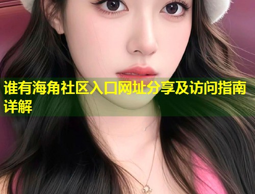 谁有海角社区入口网址分享及访问指南详解