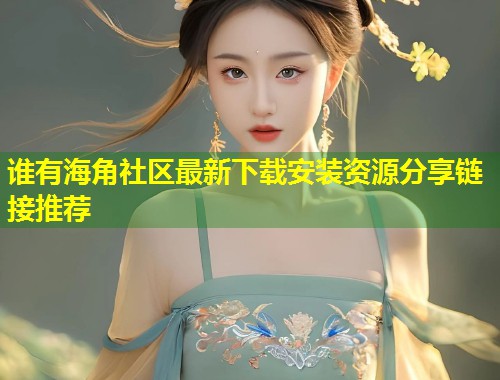 谁有海角社区最新下载安装资源分享链接推荐