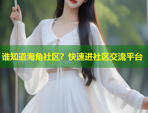 谁知道海角社区？快速进社区交流平台