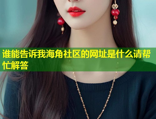 谁能告诉我海角社区的网址是什么请帮忙解答