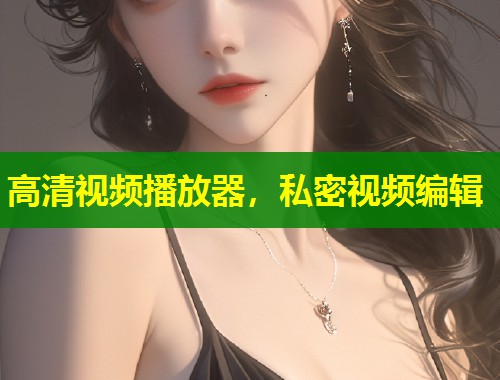 高清视频播放器，私密视频编辑