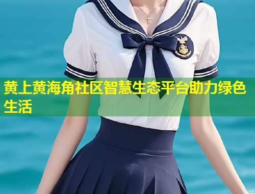 黄上黄海角社区智慧生态平台助力绿色生活