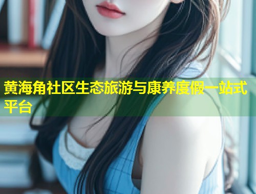 黄海角社区生态旅游与康养度假一站式平台