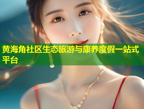 黄海角社区生态旅游与康养度假一站式平台